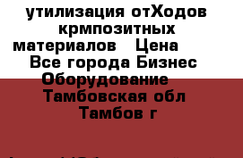 утилизация отХодов крмпозитных материалов › Цена ­ 100 - Все города Бизнес » Оборудование   . Тамбовская обл.,Тамбов г.